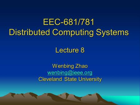 EEC-681/781 Distributed Computing Systems Lecture 8 Wenbing Zhao Cleveland State University.