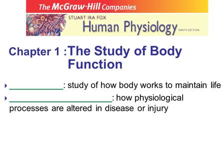 Chapter 1 : The Study of Body Function  ___________: study of how body works to maintain life  _____________________: how physiological processes are.