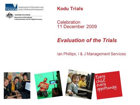 Kodu Trials Celebration 11 December 2009 Evaluation of the Trials Ian Phillips, I & J Management Services.