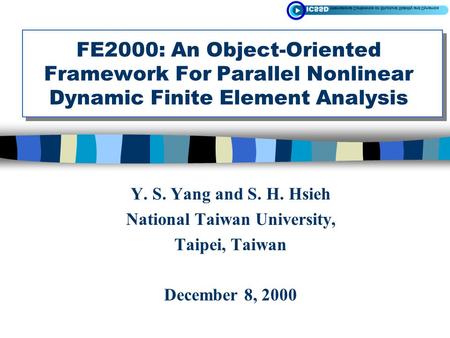 Y. S. Yang and S. H. Hsieh National Taiwan University, Taipei, Taiwan December 8, 2000 FE2000: An Object-Oriented Framework For Parallel Nonlinear Dynamic.