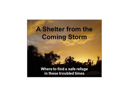 Shelter from the Coming A Shelter from the Coming Storm Where to find a safe refuge in these troubled times.
