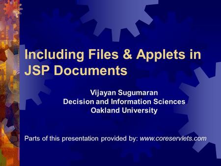 Including Files & Applets in JSP Documents Parts of this presentation provided by: www.coreservlets.com Vijayan Sugumaran Decision and Information Sciences.