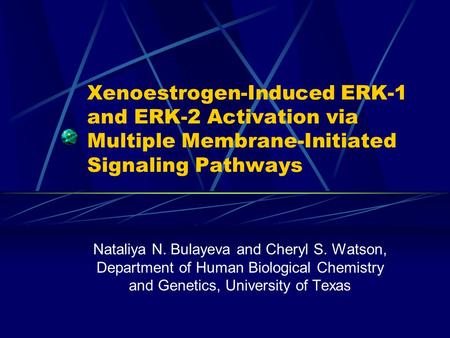 Xenoestrogen-Induced ERK-1 and ERK-2 Activation via Multiple Membrane-Initiated Signaling Pathways Nataliya N. Bulayeva and Cheryl S. Watson, Department.