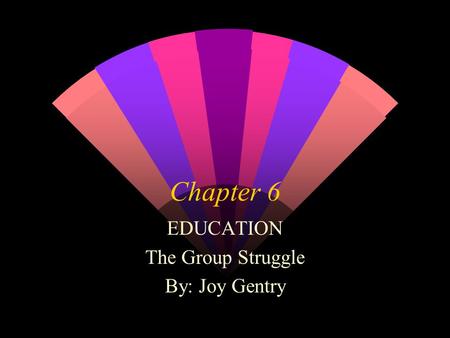 Chapter 6 EDUCATION The Group Struggle By: Joy Gentry.