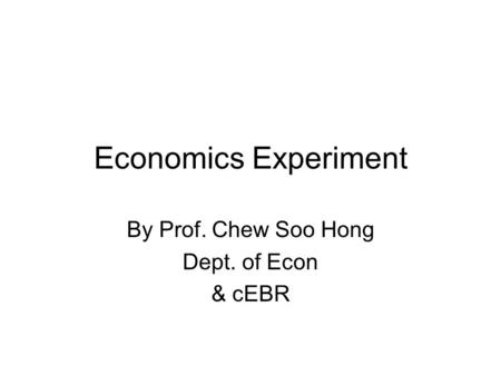 Economics Experiment By Prof. Chew Soo Hong Dept. of Econ & cEBR.