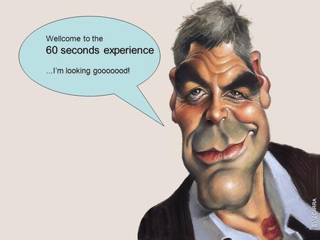 Wellcome to the 60 seconds experience...I’m looking gooooood!