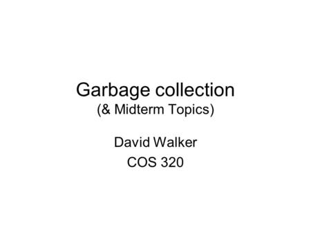 Garbage collection (& Midterm Topics) David Walker COS 320.