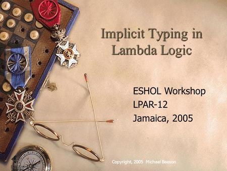 Implicit Typing in Lambda Logic Copyright, 2005 Michael Beeson ESHOL Workshop LPAR-12 Jamaica, 2005.