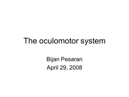 The oculomotor system Bijan Pesaran April 29, 2008.