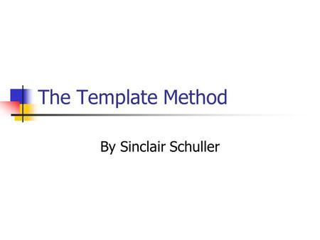 The Template Method By Sinclair Schuller. What is the Template Method? “Skeleton” definition of an algorithm Allows redefinition of predetermined points.