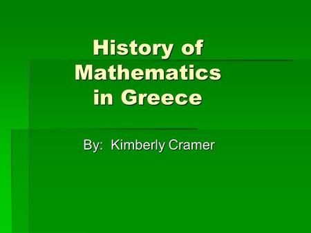 History of Mathematics in Greece By: Kimberly Cramer.