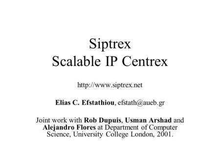 Siptrex Scalable IP Centrex  Elias C. Efstathiou, Joint work with Rob Dupuis, Usman Arshad and Alejandro Flores at.