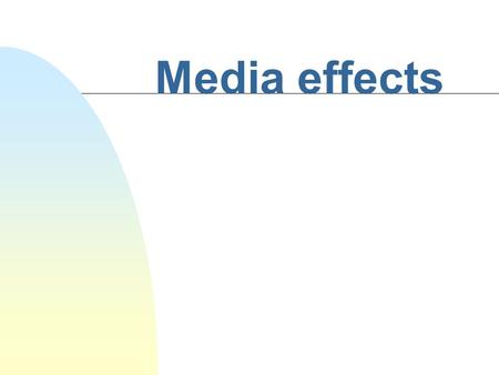 Media effects Laswell’s Model of Mass Communication n Who n Says What n In Which Channel n To Whom n With What Effect.