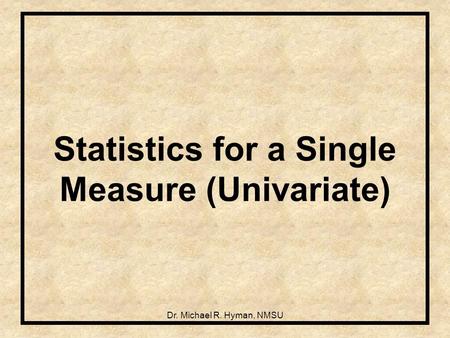 Dr. Michael R. Hyman, NMSU Statistics for a Single Measure (Univariate)