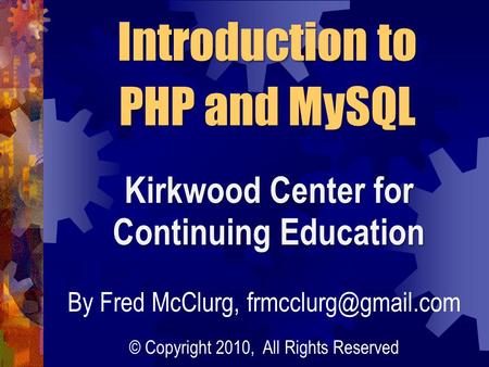 Introduction to PHP and MySQL Kirkwood Center for Continuing Education By Fred McClurg, © Copyright 2010, All Rights Reserved.