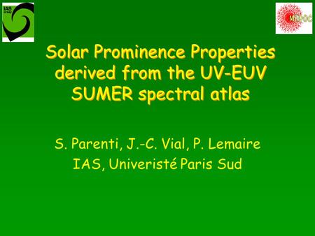 Solar Prominence Properties derived from the UV-EUV SUMER spectral atlas S. Parenti, J.-C. Vial, P. Lemaire IAS, Univeristé Paris Sud.