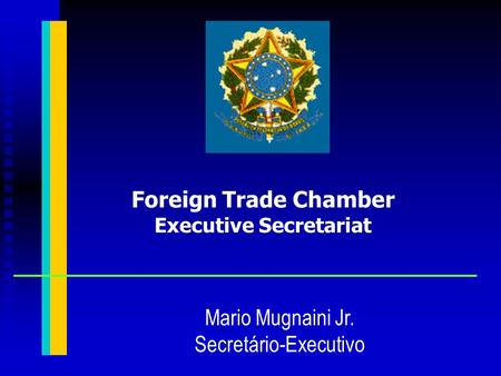 Foreign Trade Chamber Executive Secretariat Mario Mugnaini Jr. Secretário-Executivo.