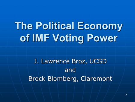 1 The Political Economy of IMF Voting Power J. Lawrence Broz, UCSD and Brock Blomberg, Claremont.