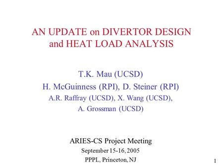 AN UPDATE on DIVERTOR DESIGN and HEAT LOAD ANALYSIS T.K. Mau (UCSD) H. McGuinness (RPI), D. Steiner (RPI) A.R. Raffray (UCSD), X. Wang (UCSD), A. Grossman.