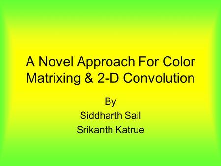 A Novel Approach For Color Matrixing & 2-D Convolution By Siddharth Sail Srikanth Katrue.