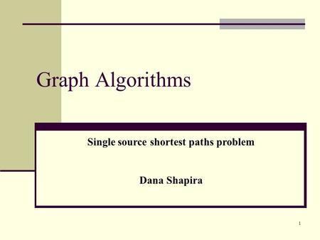 1 Graph Algorithms Single source shortest paths problem Dana Shapira.
