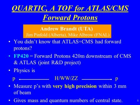 1 QUARTIC, A TOF for ATLAS/CMS Forward Protons You didn’t know that ATLAS+CMS had forward protons? FP420 = Forward Protons 420m downstream of CMS & ATLAS.