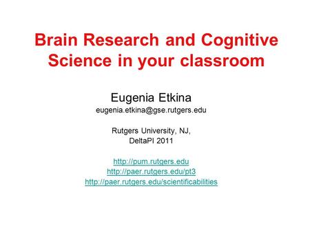 Brain Research and Cognitive Science in your classroom Eugenia Etkina Rutgers University, NJ, DeltaPI 2011