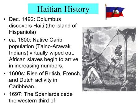 Haitian History Dec. 1492: Columbus discovers Haiti (the island of Hispaniola) ca. 1600: Native Carib population (Taino-Arawak Indians) virtually wiped.