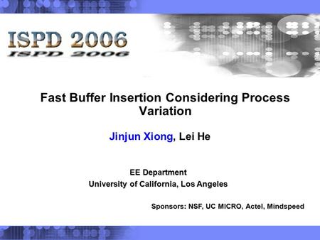 Fast Buffer Insertion Considering Process Variation Jinjun Xiong, Lei He EE Department University of California, Los Angeles Sponsors: NSF, UC MICRO, Actel,