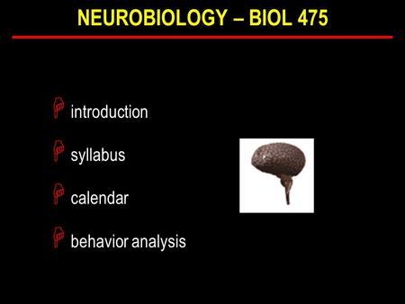 H introduction H syllabus H calendar H behavior analysis NEUROBIOLOGY – BIOL 475.