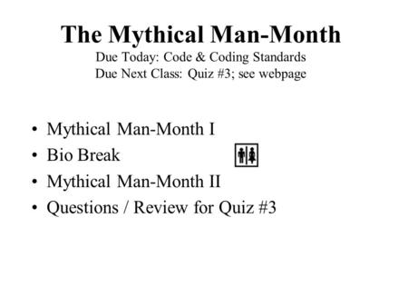 The Mythical Man-Month Due Today: Code & Coding Standards Due Next Class: Quiz #3; see webpage Mythical Man-Month I Bio Break Mythical Man-Month II Questions.