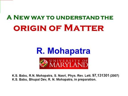 R. Mohapatra K.S. Babu, R.N. Mohapatra, S. Nasri, Phys. Rev. Lett. 97,131301 (2007) K.S. Babu, Bhupal Dev, R. N. Mohapatra, in preparation. A New way to.