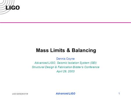 LIGO-G030236-01-M Advanced LIGO1 Mass Limits & Balancing Dennis Coyne Advanced LIGO, Seismic Isolation System (SEI) Structural Design & Fabrication Bidder’s.