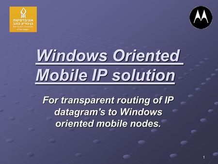1 Windows Oriented Mobile IP solution For transparent routing of IP datagram's to Windows oriented mobile nodes.
