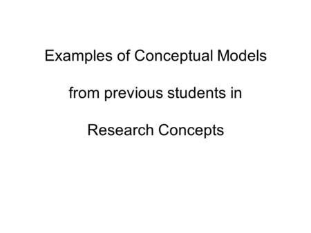 Examples of Conceptual Models from previous students in Research Concepts.