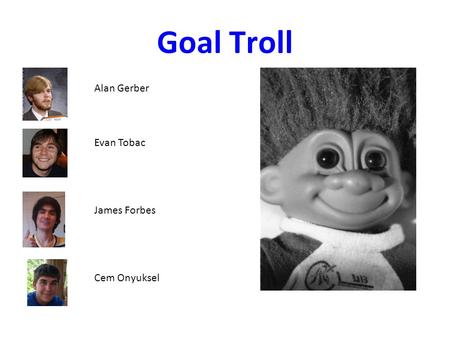 Goal Troll Alan Gerber Evan Tobac James Forbes Cem Onyuksel.