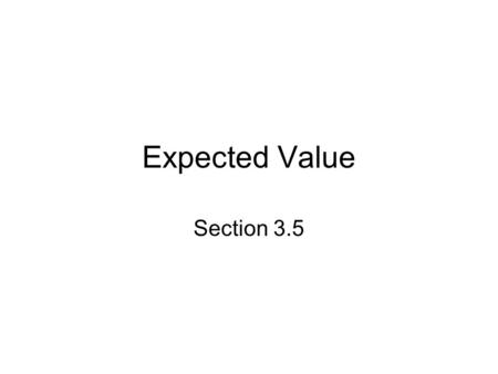 Expected Value Section 3.5. Definition Let’s say that a game gives payoffs a 1, a 2,…, a n with probabilities p 1, p 2,… p n. The expected value ( or.