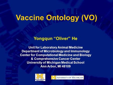 Vaccine Ontology (VO) Yongqun “Oliver” He Unit for Laboratory Animal Medicine Department of Microbiology and Immunology Center for Computational Medicine.