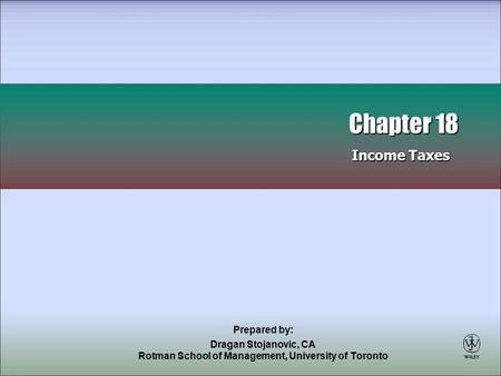 Prepared by: Dragan Stojanovic, CA Rotman School of Management, University of Toronto Chapter 18 Income Taxes Chapter 18 Income Taxes.
