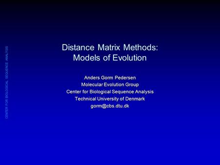 CENTER FOR BIOLOGICAL SEQUENCE ANALYSIS Distance Matrix Methods: Models of Evolution Anders Gorm Pedersen Molecular Evolution Group Center for Biological.