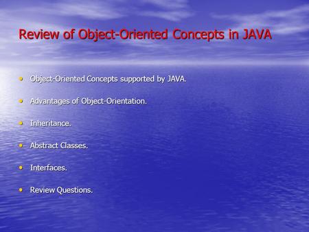 Review of Object-Oriented Concepts in JAVA Object-Oriented Concepts supported by JAVA. Object-Oriented Concepts supported by JAVA. Advantages of Object-Orientation.
