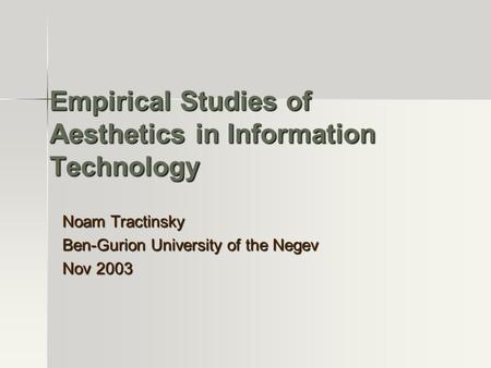 Empirical Studies of Aesthetics in Information Technology Noam Tractinsky Ben-Gurion University of the Negev Nov 2003.