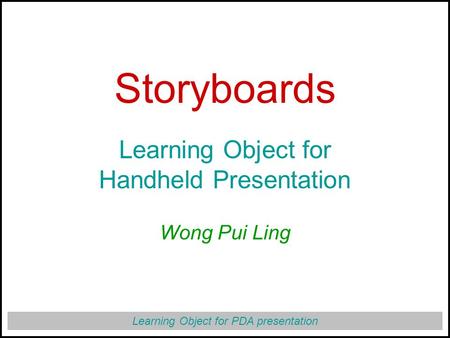 Learning Object for PDA presentation Storyboards Learning Object for Handheld Presentation Wong Pui Ling.