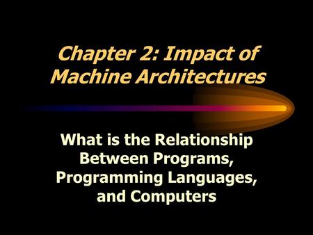 Chapter 2: Impact of Machine Architectures What is the Relationship Between Programs, Programming Languages, and Computers.