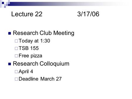 Lecture 223/17/06 Research Club Meeting  Today at 1:30  TSB 155  Free pizza Research Colloquium  April 4  Deadline March 27.