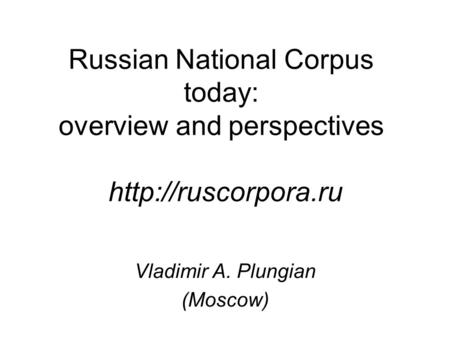 Russian National Corpus today: overview and perspectives  Vladimir A. Plungian (Moscow)