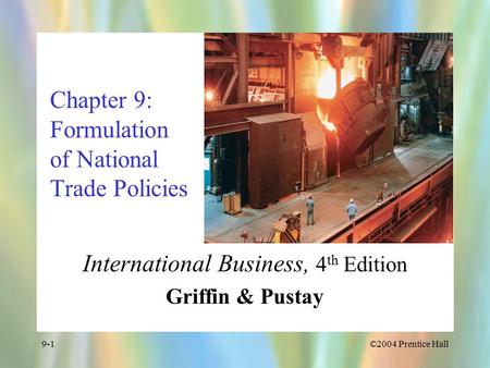©2004 Prentice Hall9-1 Chapter 9: Formulation of National Trade Policies International Business, 4 th Edition Griffin & Pustay.