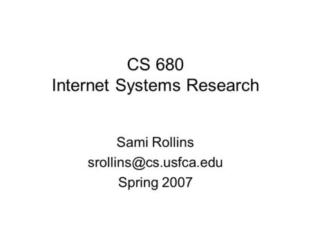 CS 680 Internet Systems Research Sami Rollins Spring 2007.