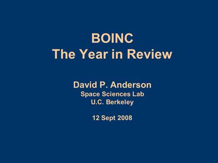 BOINC The Year in Review David P. Anderson Space Sciences Lab U.C. Berkeley 12 Sept 2008.