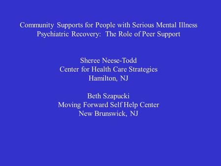 Community Supports for People with Serious Mental Illness Psychiatric Recovery: The Role of Peer Support Sheree Neese-Todd Center for Health Care Strategies.